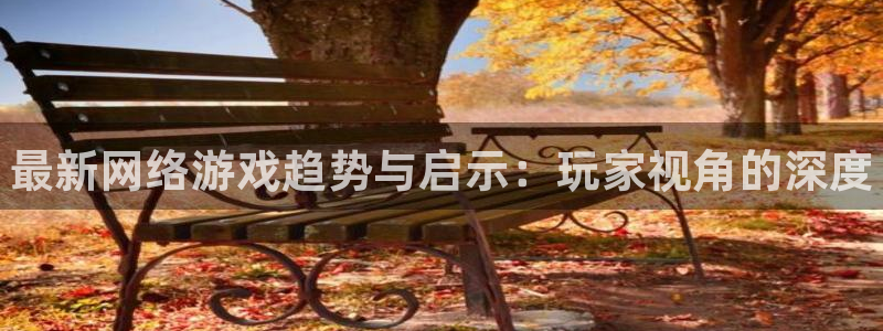赢咖娱乐注册官方登录app：最新网络游戏趋势与启示：玩家视角