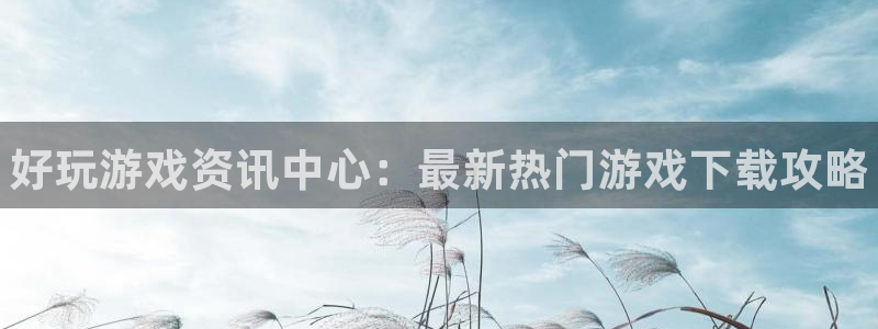 赢咖娱乐平台官网注册：好玩游戏资讯中心：最新热门游戏下载攻略