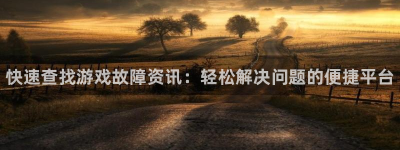 赢咖娱乐平台官网客服电话：快速查找游戏故障资讯：轻松解决问题