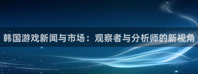赢咖娱乐平台负责人：韩国游戏新闻与市场：观察者与分析师的新视